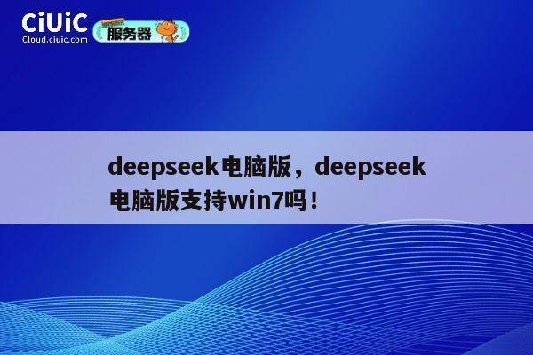 deepseek电脑版，deepseek电脑版支持win7吗！ 第1张