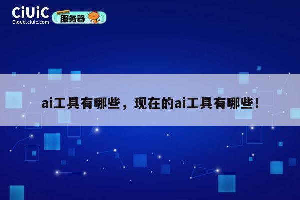ai工具有哪些，现在的ai工具有哪些！ 第1张