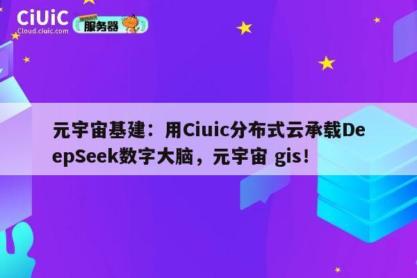 元宇宙基建:用Ciuic分布式云承载DeepSeek数字大脑,元宇宙 gis! 第1张 元宇宙基建:用Ciuic分布式云承载DeepSeek数字大脑,元宇宙 gis! 第1张