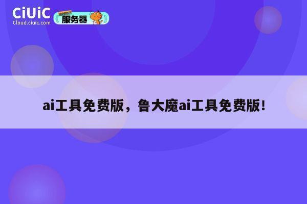 ai工具免费版,鲁大魔ai工具免费版! 第1张 ai工具免费版,鲁大魔ai工具免费版! 第1张