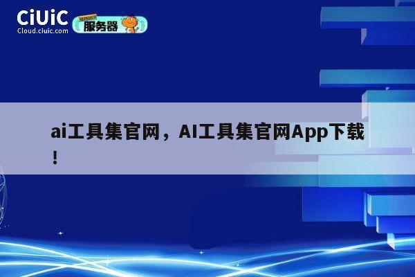 ai工具集官网,AI工具集官网App下载! 第1张 ai工具集官网,AI工具集官网App下载! 第1张