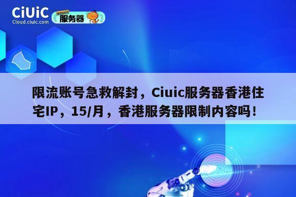 限流账号急救解封,Ciuic服务器香港住宅IP,15/月,香港服务器限制内容吗! 第1张 限流账号急救解封,Ciuic服务器香港住宅IP,15/月,香港服务器限制内容吗! 第1张
