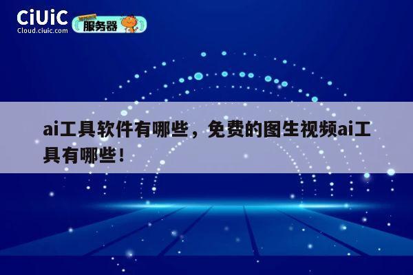 ai工具软件有哪些,免费的图生视频ai工具有哪些! 第1张 ai工具软件有哪些,免费的图生视频ai工具有哪些! 第1张