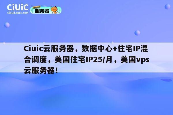 Ciuic云服务器,数据中心+住宅IP混合调度,美国住宅IP25/月,美国vps云服务器! 第1张 Ciuic云服务器,数据中心+住宅IP混合调度,美国住宅IP25/月,美国vps云服务器! 第1张