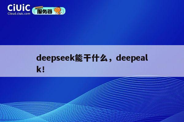 deepseek能干什么,deepealk! 第1张 deepseek能干什么,deepealk! 第1张