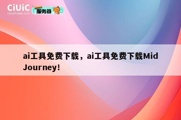 ai工具免费下载，ai工具免费下载MidJourney！ 第1张