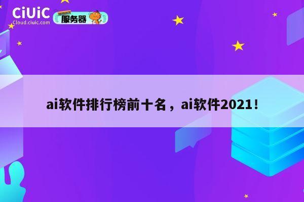 ai软件排行榜前十名，ai软件2021！ 第1张