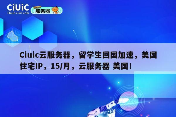 Ciuic云服务器,留学生回国加速,美国住宅IP,15/月,云服务器 美国! 第1张 Ciuic云服务器,留学生回国加速,美国住宅IP,15/月,云服务器 美国! 第1张