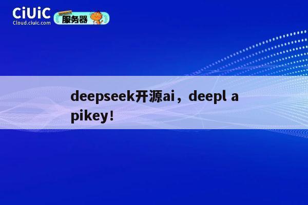deepseek开源ai,deepl apikey! 第1张 deepseek开源ai,deepl apikey! 第1张