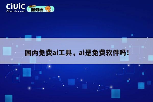国内免费ai工具,ai是免费软件吗! 第1张 国内免费ai工具,ai是免费软件吗! 第1张