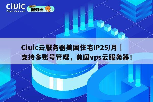 Ciuic云服务器美国住宅IP25/月|支持多账号管理,美国vps云服务器! 第1张 Ciuic云服务器美国住宅IP25/月|支持多账号管理,美国vps云服务器! 第1张