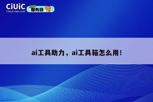 ai工具助力,ai工具箱怎么用! 第1张 ai工具助力,ai工具箱怎么用! 第1张