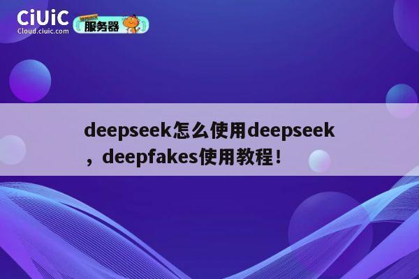 deepseek怎么使用deepseek,deepfakes使用教程! 第1张 deepseek怎么使用deepseek,deepfakes使用教程! 第1张