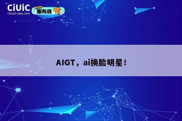 AIGT，ai换脸明星！ 第1张