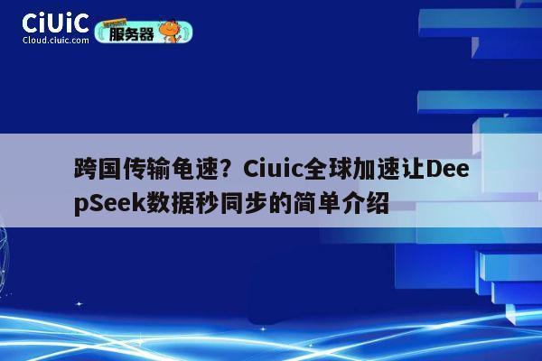 跨国传输龟速?Ciuic全球加速让DeepSeek数据秒同步的简单介绍 第1张 跨国传输龟速?Ciuic全球加速让DeepSeek数据秒同步的简单介绍 第1张