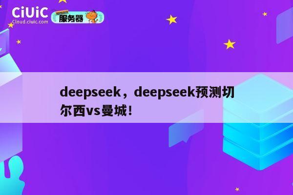 deepseek，deepseek预测切尔西vs曼城！ 第1张