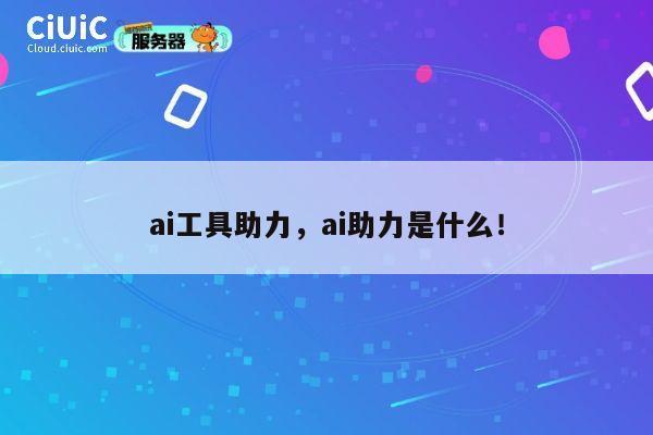 ai工具助力，ai助力是什么！ 第1张