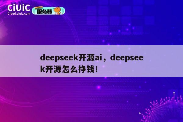 deepseek开源ai，deepseek开源怎么挣钱！ 第1张