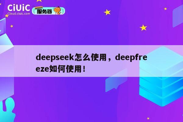 deepseek怎么使用，deepfreeze如何使用！ 第1张