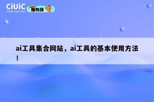 ai工具集合网站，ai工具的基本使用方法！ 第1张