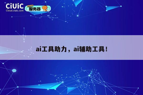 ai工具助力,ai辅助工具! 第1张 ai工具助力,ai辅助工具! 第1张