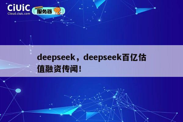 deepseek，deepseek百亿估值融资传闻！ 第1张