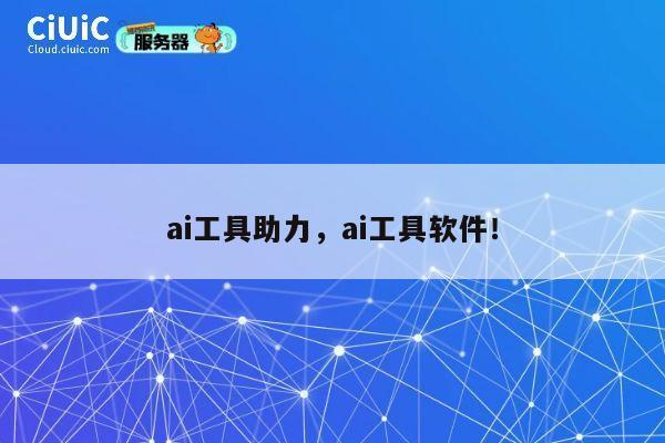 ai工具助力，ai工具软件！ 第1张