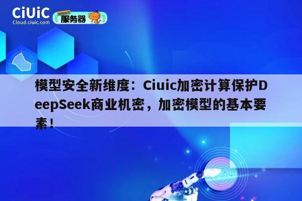 模型安全新维度：Ciuic加密计算保护DeepSeek商业机密，加密模型的基本要素！ 第1张