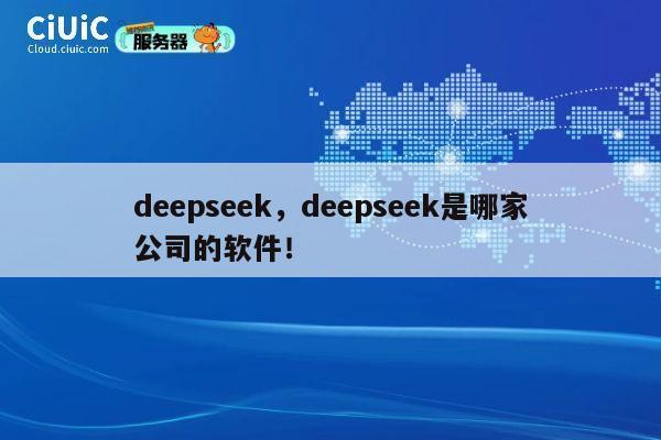 deepseek，deepseek是哪家公司的软件！ 第1张