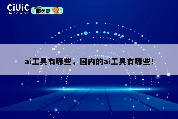 ai工具有哪些，国内的ai工具有哪些！ 第1张