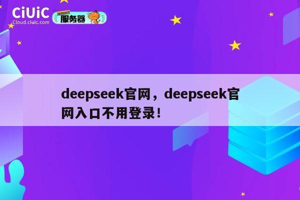 deepseek官网，deepseek官网入口不用登录！ 第1张