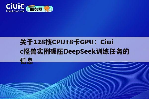 关于128核CPU+8卡GPU：Ciuic怪兽实例碾压DeepSeek训练任务的信息 第1张