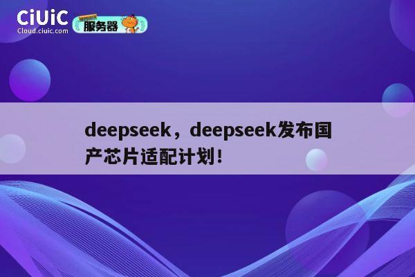 deepseek，deepseek发布国产芯片适配计划！ 第1张