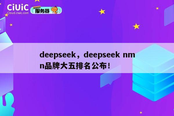 deepseek，deepseek nmn品牌大五排名公布！ 第1张