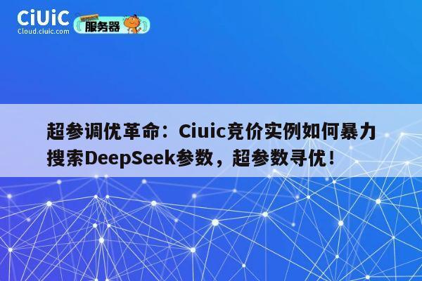 超参调优革命：Ciuic竞价实例如何暴力搜索DeepSeek参数，超参数寻优！ 第1张