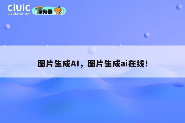图片生成AI，图片生成ai在线！ 第1张