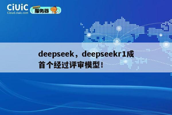 deepseek，deepseekr1成首个经过评审模型！ 第1张