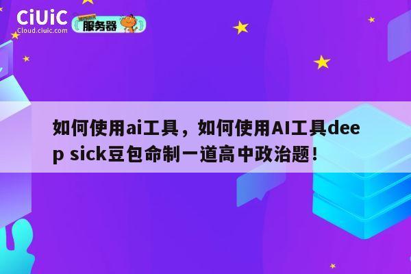 如何使用ai工具，如何使用AI工具deep sick豆包命制一道高中政治题！ 第1张