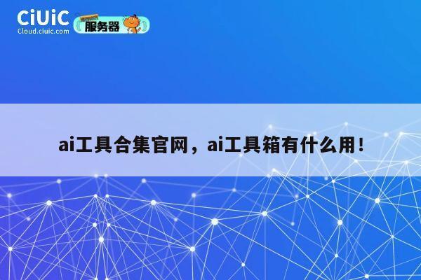 ai工具合集官网，ai工具箱有什么用！ 第1张