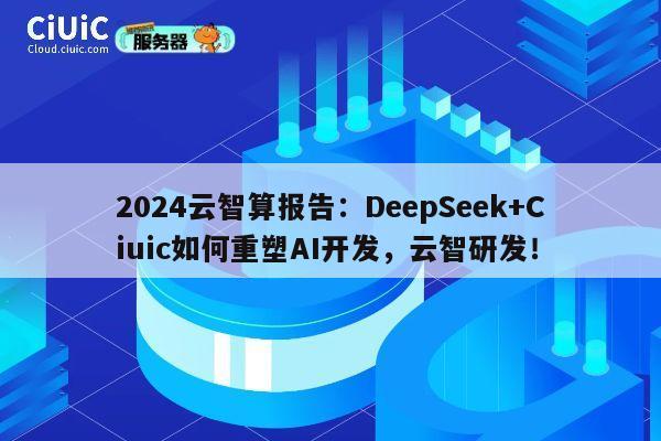 2024云智算报告:DeepSeek+Ciuic如何重塑AI开发,云智研发! 第1张 2024云智算报告:DeepSeek+Ciuic如何重塑AI开发,云智研发! 第1张