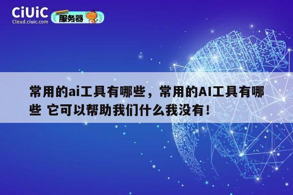 常用的ai工具有哪些,常用的AI工具有哪些 它可以帮助我们什么我没有! 第1张 常用的ai工具有哪些,常用的AI工具有哪些 它可以帮助我们什么我没有! 第1张