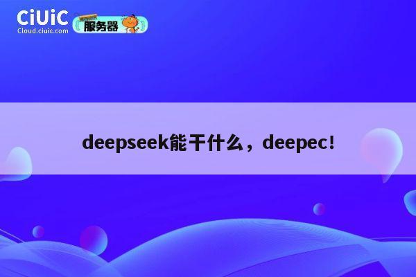 deepseek能干什么，deepec！ 第1张