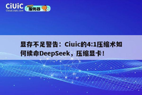 显存不足警告:Ciuic的4:1压缩术如何续命DeepSeek,压缩显卡! 第1张 显存不足警告:Ciuic的4:1压缩术如何续命DeepSeek,压缩显卡! 第1张