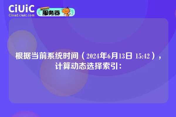 根据当前系统时间（2024年6月13日 15:42），计算动态选择索引：