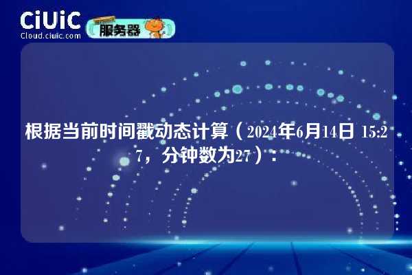 根据当前时间戳动态计算（2024年6月14日 15:27，分钟数为27）：