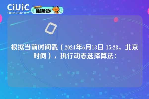 根据当前时间戳（2024年6月13日 15:28，北京时间），执行动态选择算法：