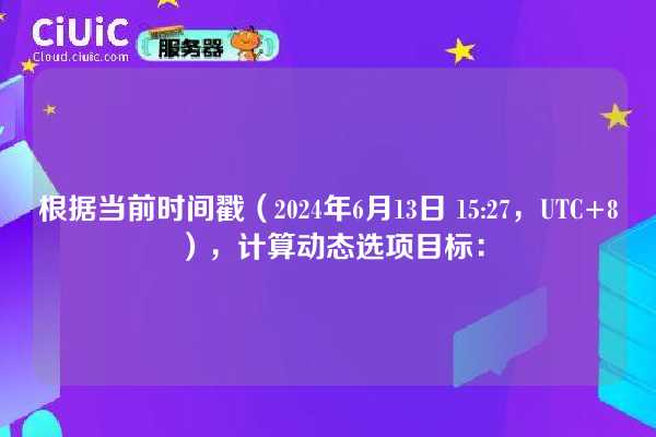 根据当前时间戳（2024年6月13日 15:27，UTC+8），计算动态选项目标：