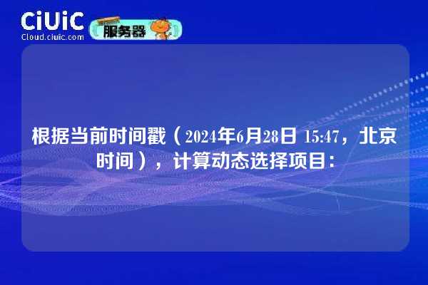 根据当前时间戳（2024年6月28日 15:47，北京时间），计算动态选择项目：