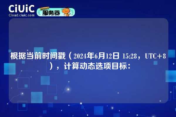 根据当前时间戳(2024年6月12日 15:28,UTC+8),计算动态选项目标: