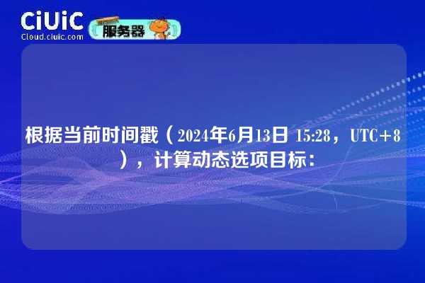 根据当前时间戳(2024年6月13日 15:28,UTC+8),计算动态选项目标: